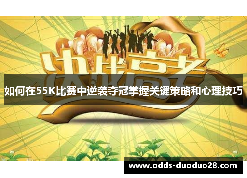 如何在55K比赛中逆袭夺冠掌握关键策略和心理技巧