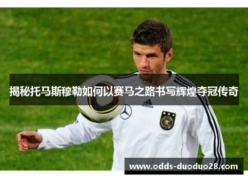 揭秘托马斯穆勒如何以赛马之路书写辉煌夺冠传奇
