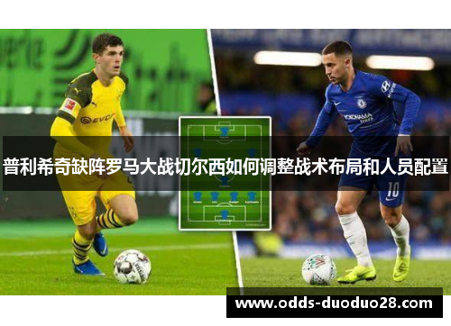 普利希奇缺阵罗马大战切尔西如何调整战术布局和人员配置