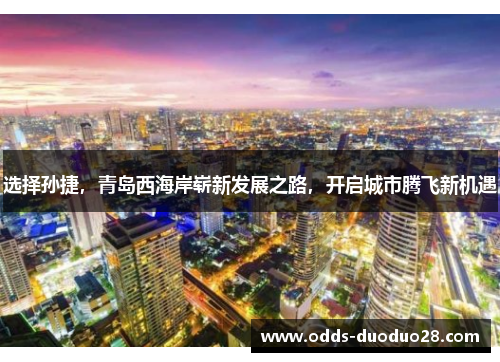 选择孙捷，青岛西海岸崭新发展之路，开启城市腾飞新机遇