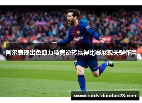阿尔表现出色助力马竞逆转赢得比赛展现关键作用