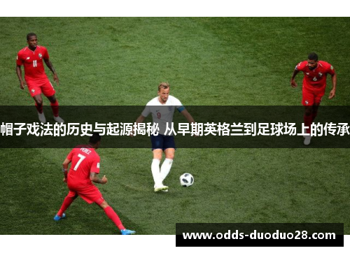 帽子戏法的历史与起源揭秘 从早期英格兰到足球场上的传承