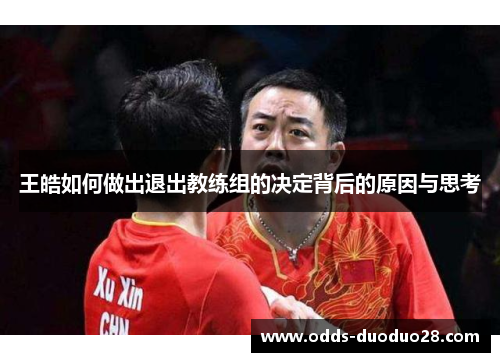 王皓如何做出退出教练组的决定背后的原因与思考