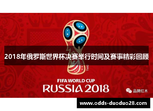 2018年俄罗斯世界杯决赛举行时间及赛事精彩回顾