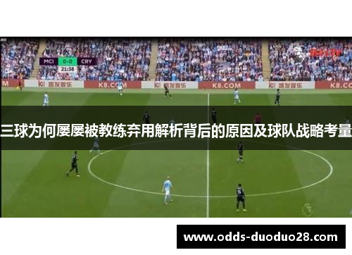 三球为何屡屡被教练弃用解析背后的原因及球队战略考量