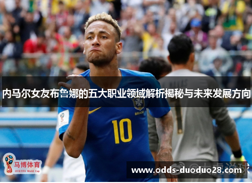 内马尔女友布鲁娜的五大职业领域解析揭秘与未来发展方向