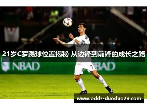 21岁C罗踢球位置揭秘 从边锋到前锋的成长之路