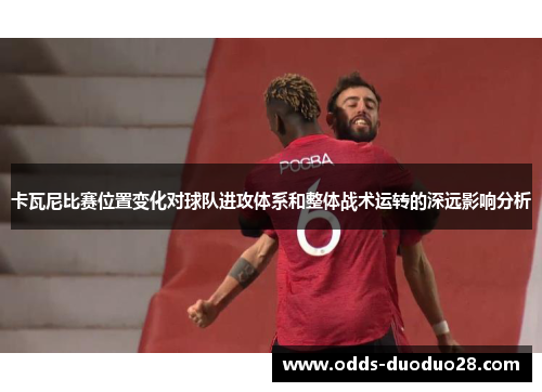 卡瓦尼比赛位置变化对球队进攻体系和整体战术运转的深远影响分析
