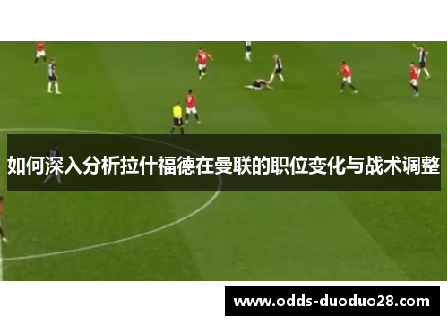 如何深入分析拉什福德在曼联的职位变化与战术调整