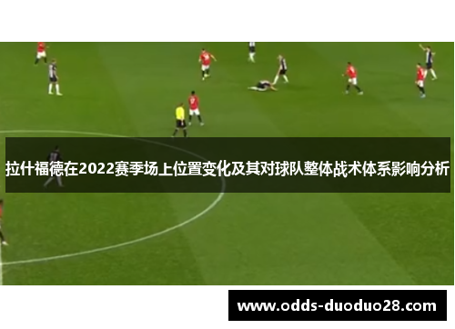 拉什福德在2022赛季场上位置变化及其对球队整体战术体系影响分析