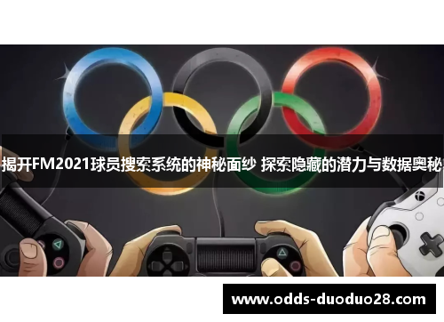 揭开FM2021球员搜索系统的神秘面纱 探索隐藏的潜力与数据奥秘