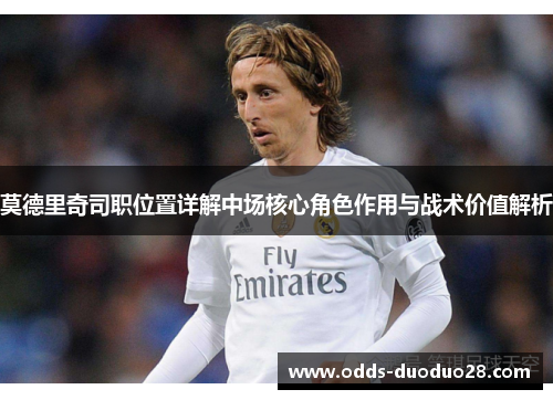莫德里奇司职位置详解中场核心角色作用与战术价值解析