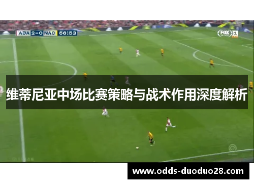 维蒂尼亚中场比赛策略与战术作用深度解析