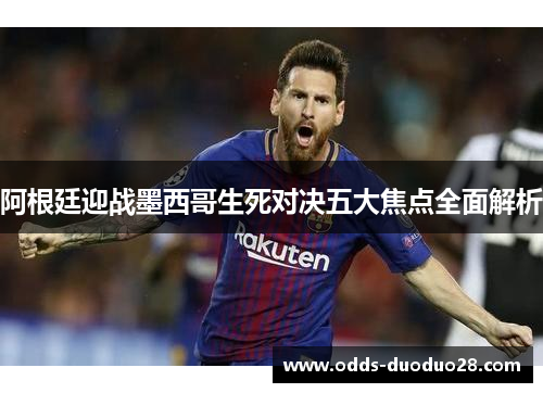 阿根廷迎战墨西哥生死对决五大焦点全面解析