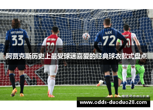 阿贾克斯历史上最受球迷喜爱的经典球衣款式盘点